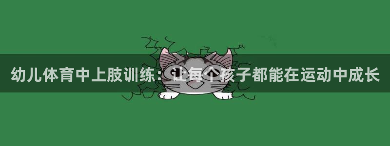 火爆体育app下载入口：幼儿体育中上肢训练：让每个孩子都能在运动中成长