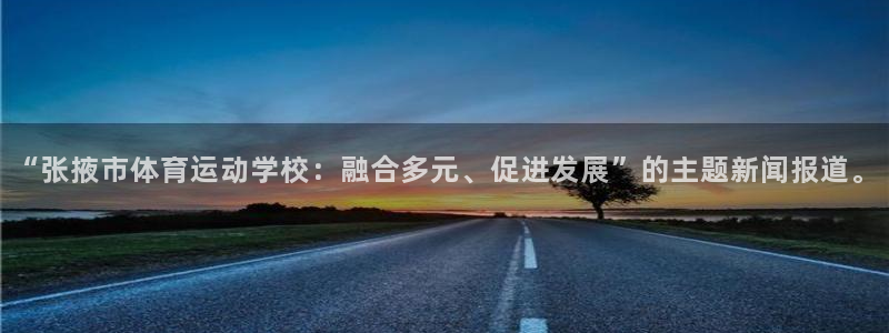 火爆体育赛事：“张掖市体育运动学校：融合多元、促进发展”的主题新闻报道。