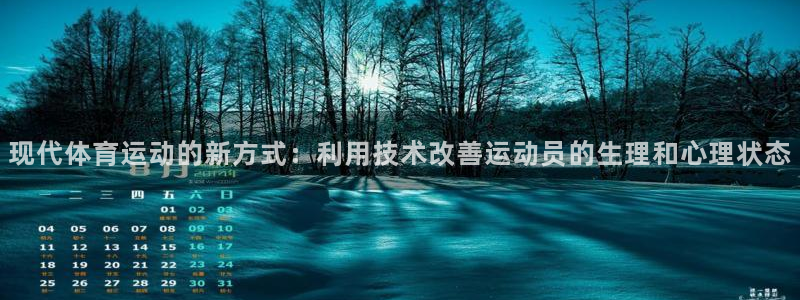 火爆体育app官方下载安装最新版本：现代体育运动的新方式：利用技术改善运动员的生理和心理状态