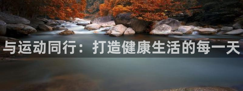 火爆体育下载：与运动同行：打造健康生活的每一天